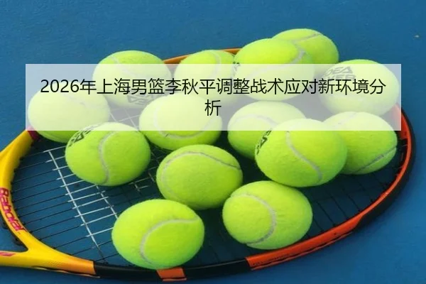 2026年上海男篮李秋平调整战术应对新环境分析