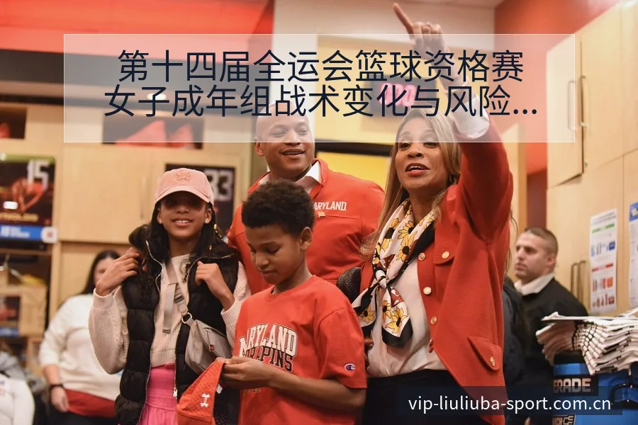 第十四届全运会篮球资格赛女子成年组战术变化与风险点数据 - 6686体育