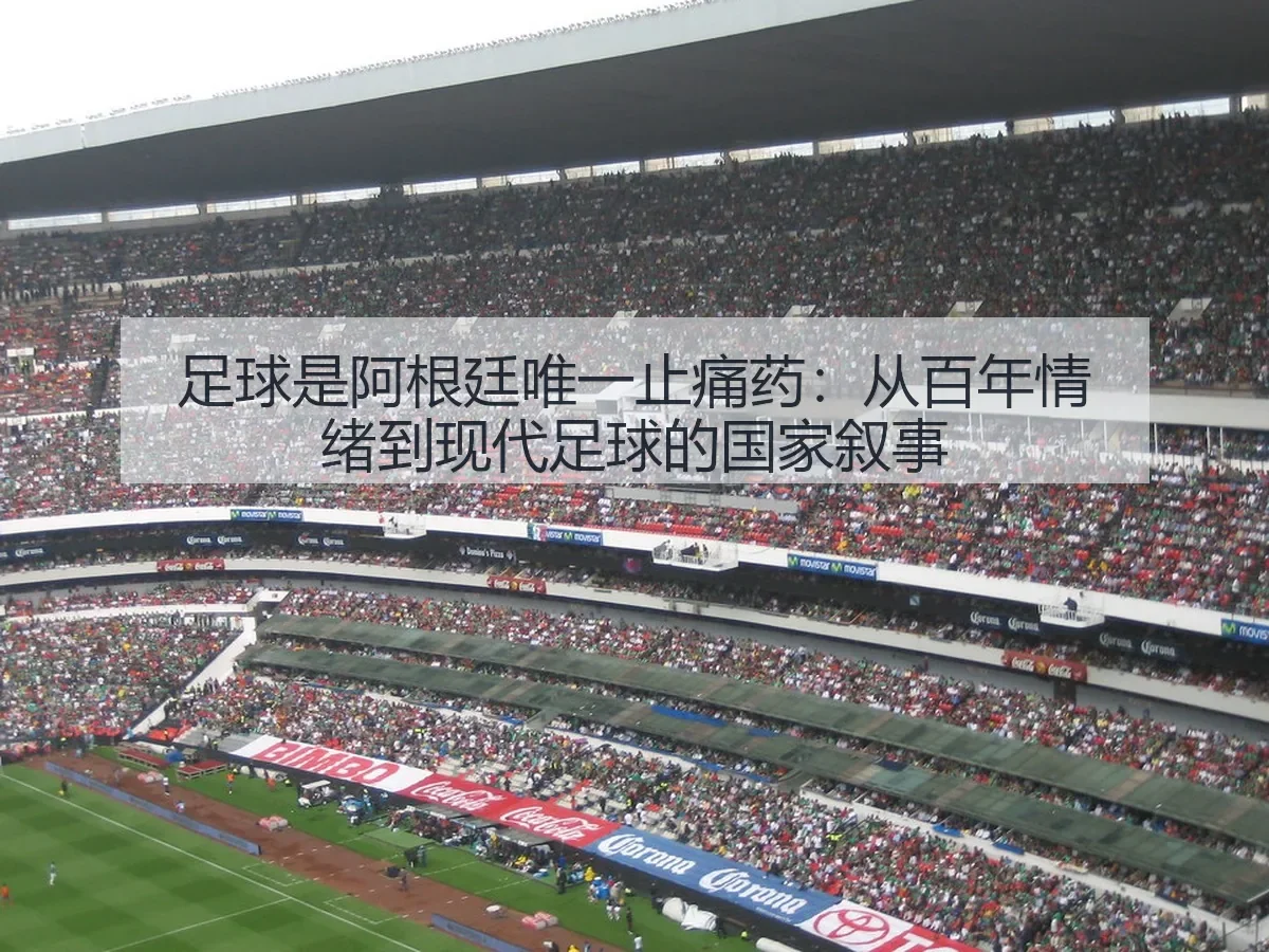 足球是阿根廷唯一止痛药:从百年情绪到现代足球的国家叙事