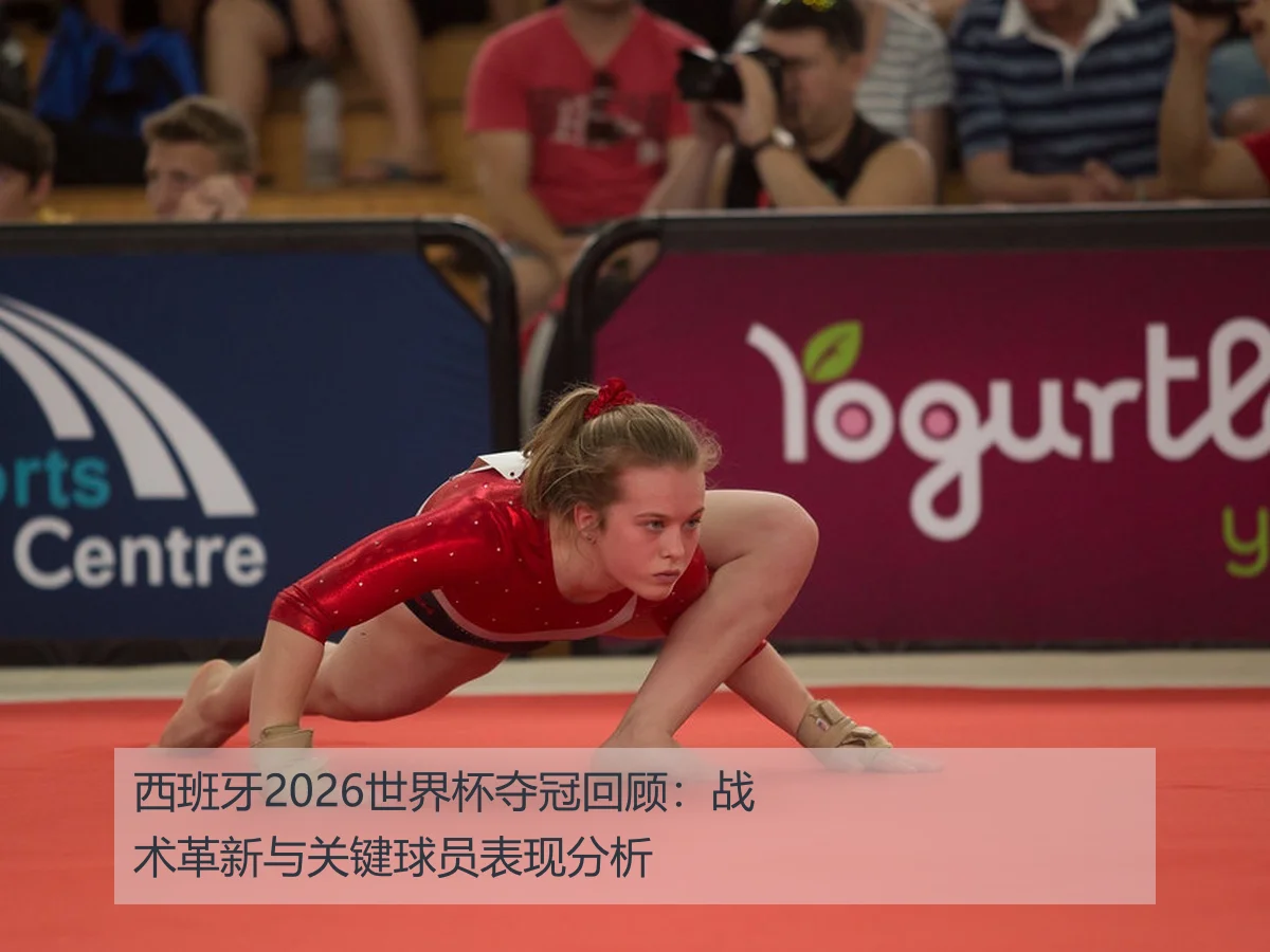 西班牙2026世界杯夺冠回顾:战术革新与关键球员表现分析